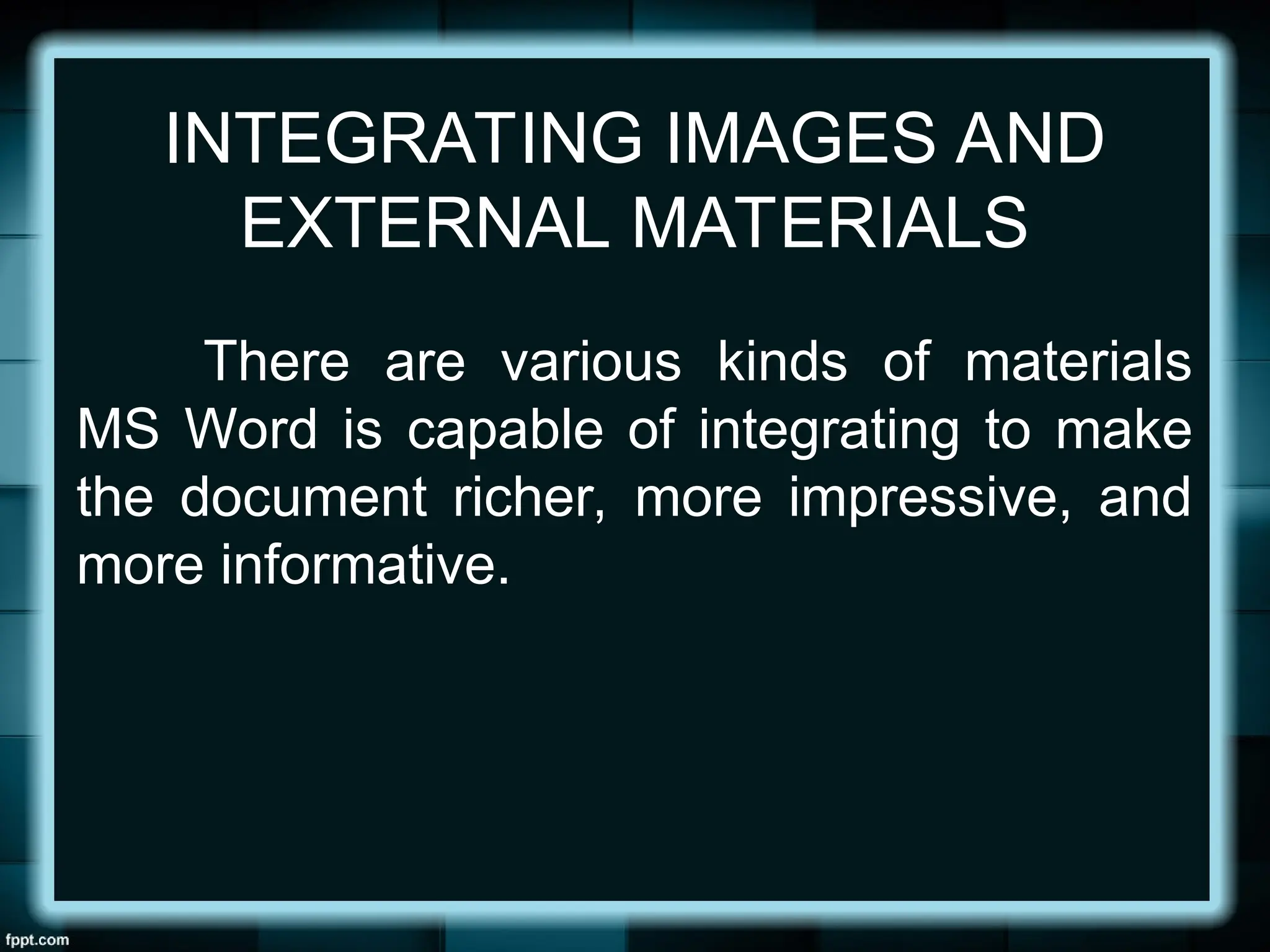 INTEGRATING IMAGES AND
EXTERNAL MATERIALS
There are various kinds of materials
MS Word is capable of integrating to make
the document richer, more impressive, and
more informative.
 