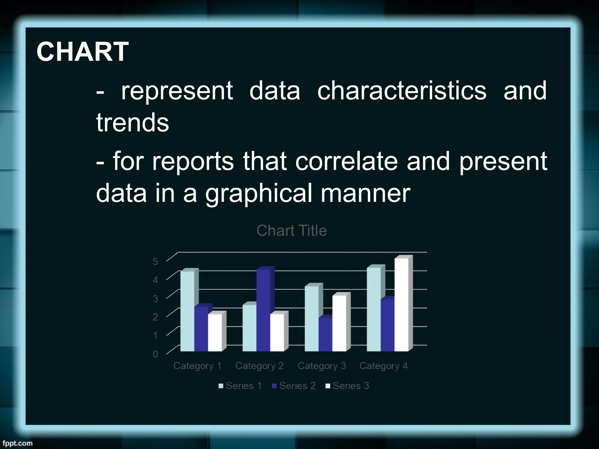 CHART
- represent data characteristics and
trends
- for reports that correlate and present
data in a graphical manner
 