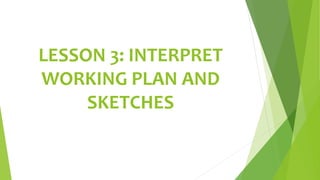 LESSON 3: INTERPRET
WORKING PLAN AND
SKETCHES
 