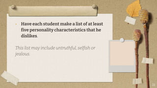 • Have each student make a list of at least
five personality characteristics that he
dislikes.
This list may include untruthful, selfish or
jealous.
23
 