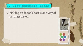 1. List possible ideas
 Making an 'ideas’ chart is one way of
getting started.
5
 