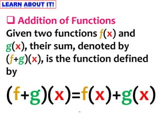 15
 Addition of Functions
Given two functions f(x) and
g(x), their sum, denoted by
(f+g)(x), is the function defined
by
(f+g)(x)=f(x)+g(x)
 