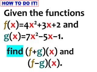 17
Given the functions
f(x)=4x²+3x+2 and
g(x)=7x²−5x−1.
find (f+g)(x) and
(f−g)(x).
 