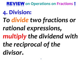 35
4. Division:
To divide two fractions or
rational expressions,
multiply the dividend with
the reciprocal of the
divisor.
 