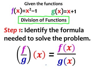 46
Step 1: Identify the formula
needed to solve the problem.
f(x)=x²−1 g(x)=x+1
Division of Functions
Given the functions
𝒇
𝒈
𝒙 =
𝒇(𝒙)
𝒈(𝒙)
 