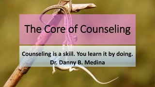 The Core of Counseling
Counseling is a skill. You learn it by doing.
Dr. Danny B. Medina
 
