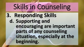 Skills in Counseling
3. Responding Skills
d. Supporting and
encouraging are important
parts of any counseling
situation, especially at the
beginning.
 