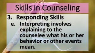 Skills in Counseling
3. Responding Skills
e. Interpreting involves
explaining to the
counselee what his or her
behavior or other events
mean.
 