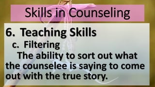 Skills in Counseling
6. Teaching Skills
c. Filtering
The ability to sort out what
the counselee is saying to come
out with the true story.
 