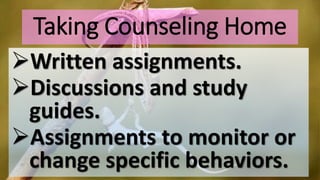 Taking Counseling Home
Written assignments.
Discussions and study
guides.
Assignments to monitor or
change specific behaviors.
 