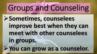 Groups and Counseling
Sometimes, counselees
improve best when they can
meet with other counselees
in groups.
You can grow as a counselor.
 