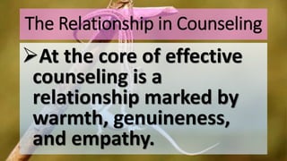The Relationship in Counseling
At the core of effective
counseling is a
relationship marked by
warmth, genuineness,
and empathy.
 