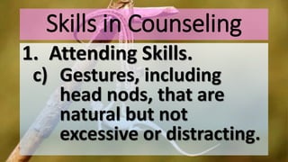 Skills in Counseling
1. Attending Skills.
c) Gestures, including
head nods, that are
natural but not
excessive or distracting.
 