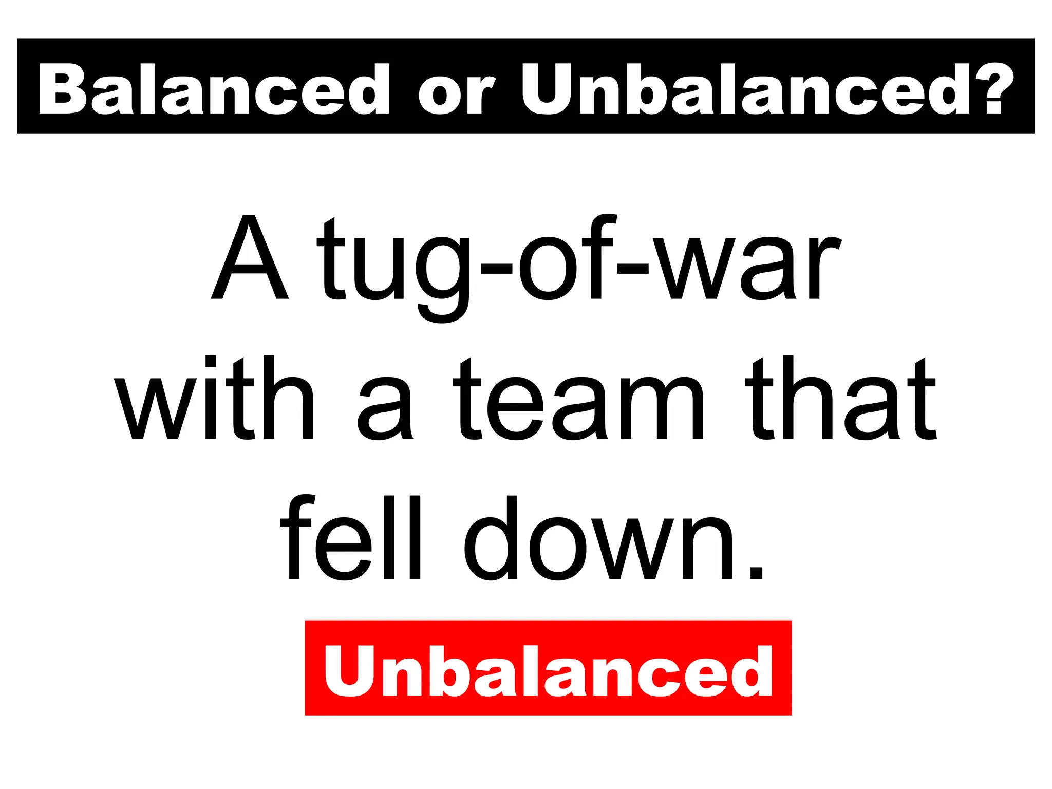 Balanced or Unbalanced?
A tug-of-war
with a team that
fell down.
Unbalanced
 