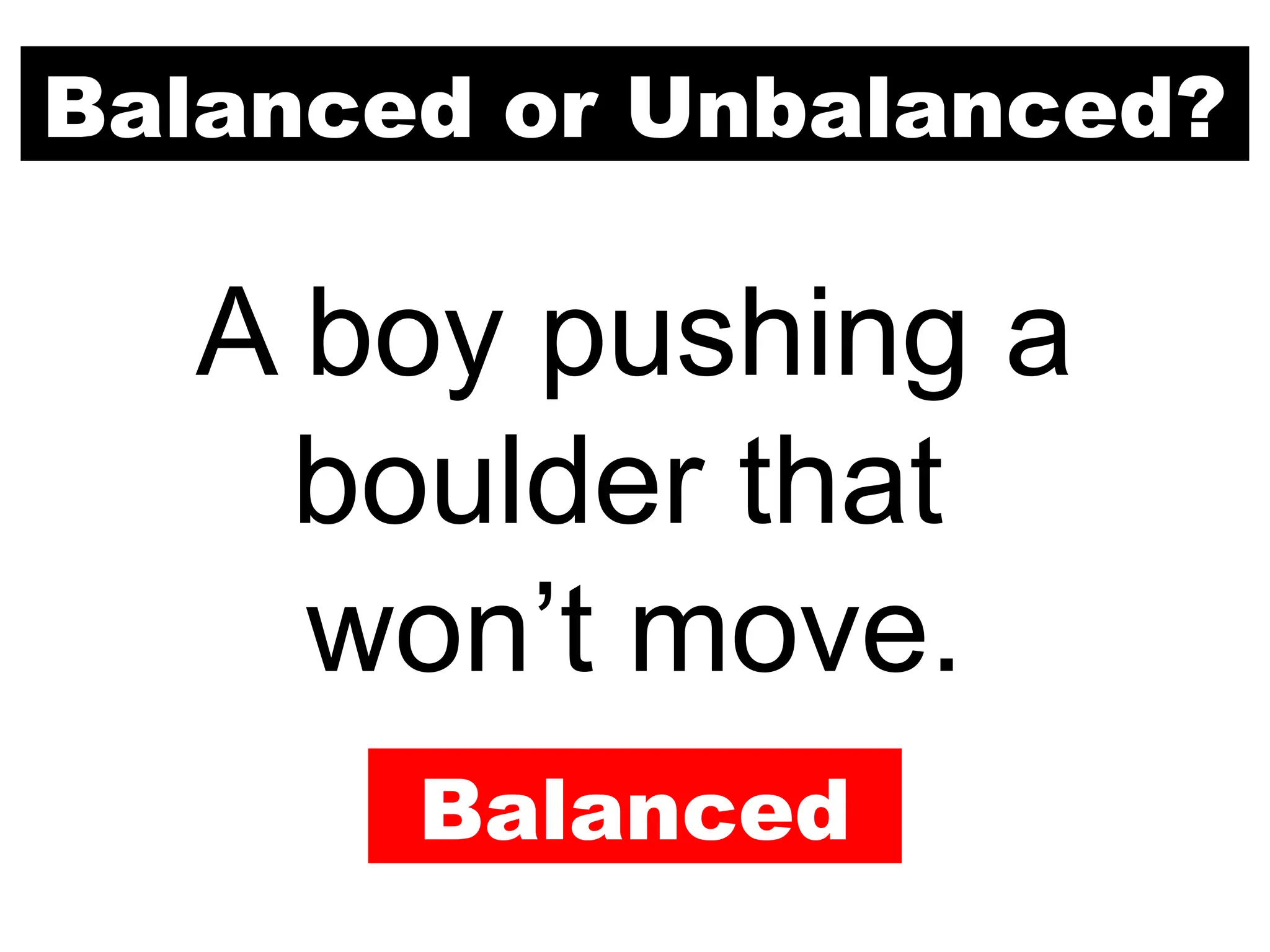 Balanced or Unbalanced?
A boy pushing a
boulder that
won’t move.
Balanced
 