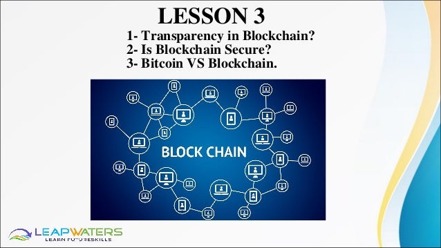 LESSON 3
1- Transparency in Blockchain?
2- Is Blockchain Secure?
3- Bitcoin VS Blockchain.
 