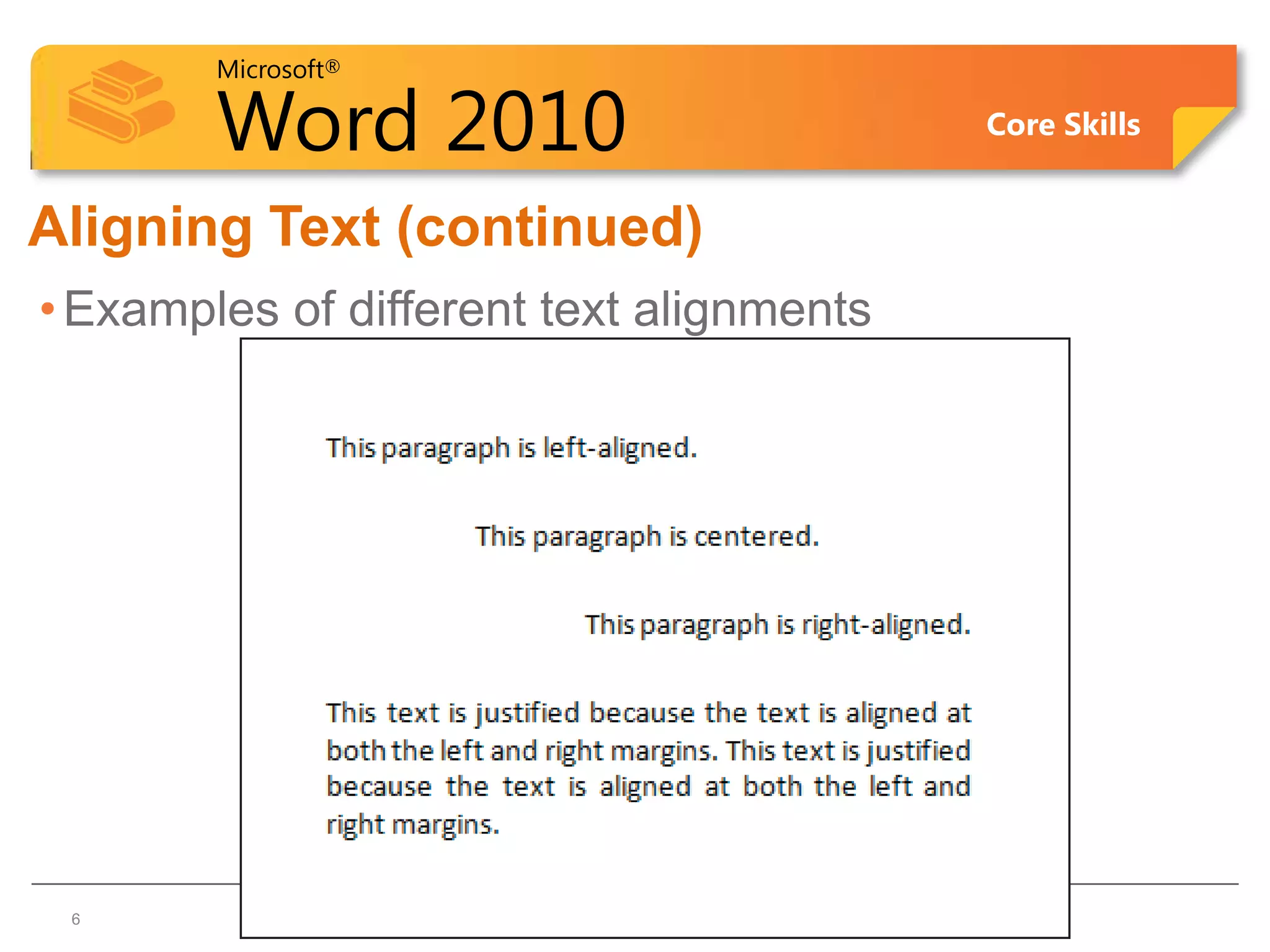 Microsoft®

        Word 2010                         Core Skills


Aligning Text (continued)
• Examples of different text alignments




 6
 