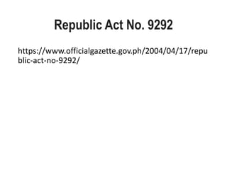 Republic Act No. 9292
https://www.officialgazette.gov.ph/2004/04/17/repu
blic-act-no-9292/
 