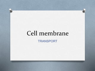 Cell membrane 
TRANSPORT 
 