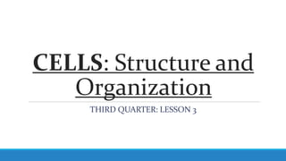 CELLS: Structure and
Organization
THIRD QUARTER: LESSON 3
 