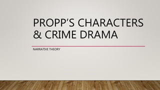 PROPP’S CHARACTERS
& CRIME DRAMA
NARRATIVE THEORY
 