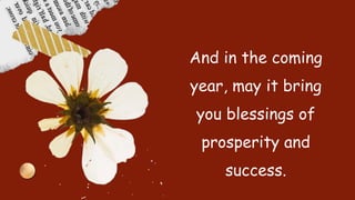 And in the coming
year, may it bring
you blessings of
prosperity and
success.
 