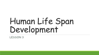 Human Life Span
Development
LESSON 3
 