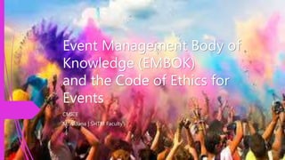 Event Management Body of
Knowledge (EMBOK)
and the Code of Ethics for
Events
CMICE
M. Aldana | SHTM Faculty
 