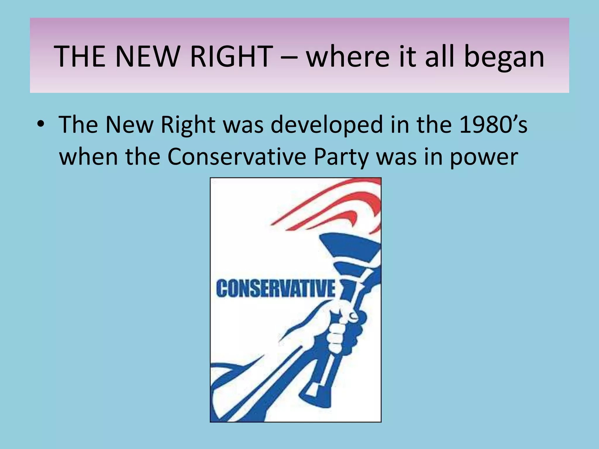 • The New Right was developed in the 1980’s
when the Conservative Party was in power
THE NEW RIGHT – where it all began
 