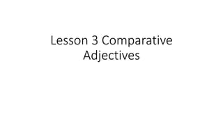 Lesson 3 Comparative
Adjectives
 
