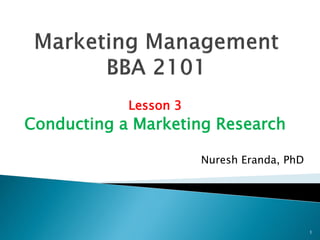 Lesson 3
Conducting a Marketing Research
1
Nuresh Eranda, PhD
 
