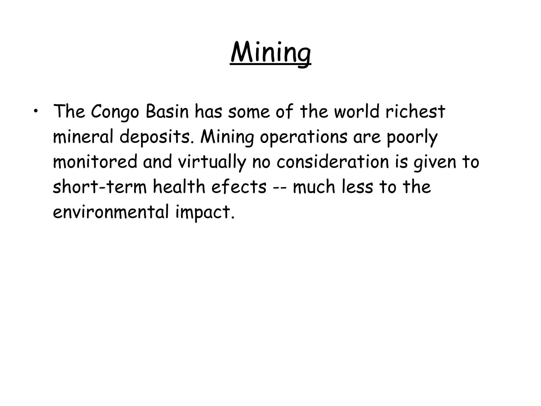 Mining The Congo Basin has some of the world richest mineral deposits. Mining operations are poorly monitored and virtually no consideration is given to short-term health efects -- much less to the environmental impact.  