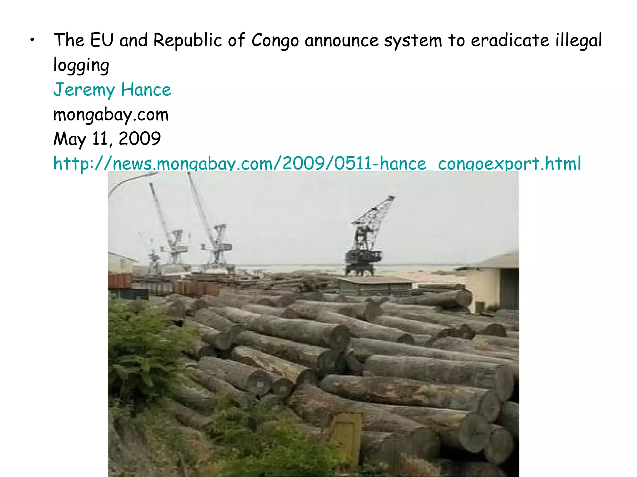 The EU and Republic of Congo announce system to eradicate illegal logging Jeremy  Hance mongabay.com  May 11, 2009 http://news.mongabay.com/2009/0511-hance_congoexport.html   