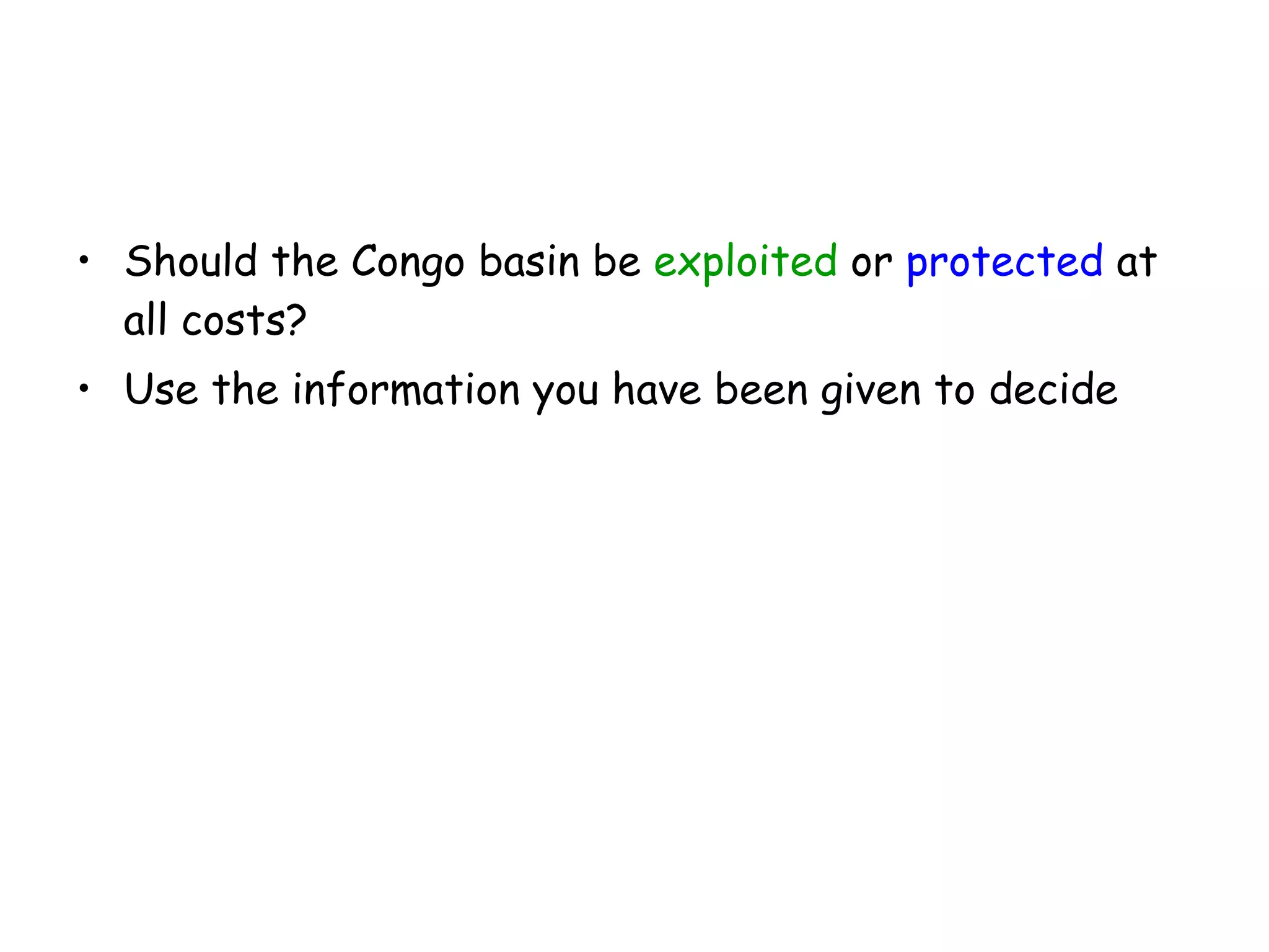 Should the Congo basin be  exploited  or  protected  at all costs? Use the information you have been given to decide  