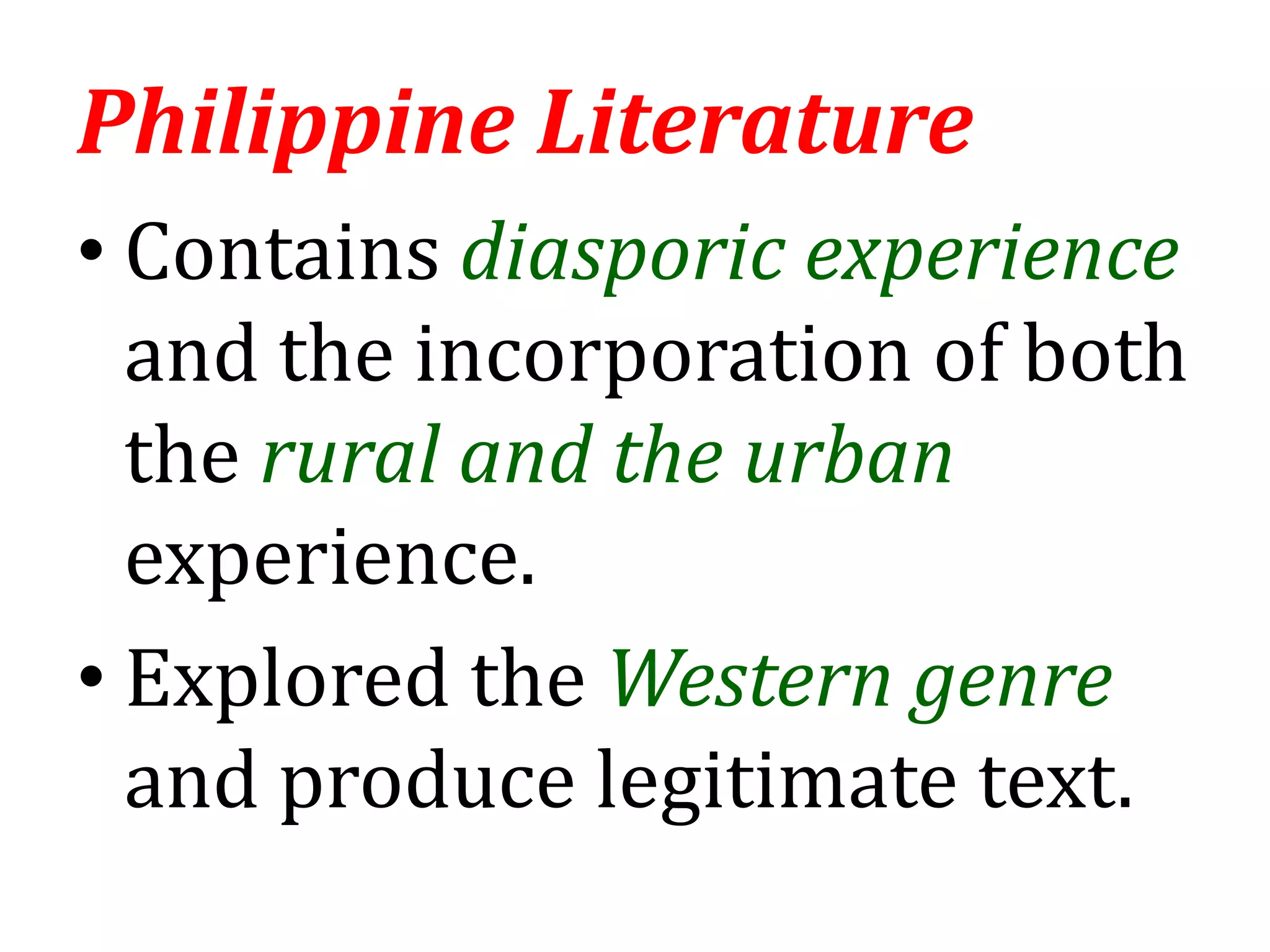 • Contains diasporic experience
and the incorporation of both
the rural and the urban
experience.
• Explored the Western genre
and produce legitimate text.
Philippine Literature
 