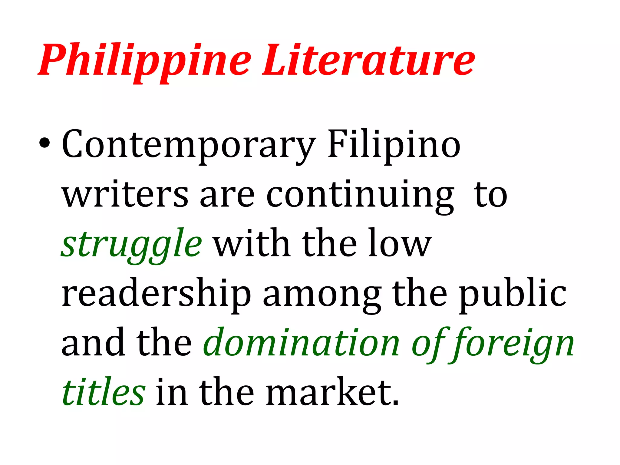 • Contemporary Filipino
writers are continuing to
struggle with the low
readership among the public
and the domination of foreign
titles in the market.
Philippine Literature
 