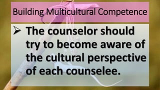 Building Multicultural Competence
 The counselor should
try to become aware of
the cultural perspective
of each counselee.
 