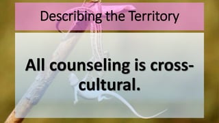 Describing the Territory
All counseling is cross-
cultural.
 