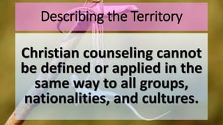 Describing the Territory
Christian counseling cannot
be defined or applied in the
same way to all groups,
nationalities, and cultures.
 