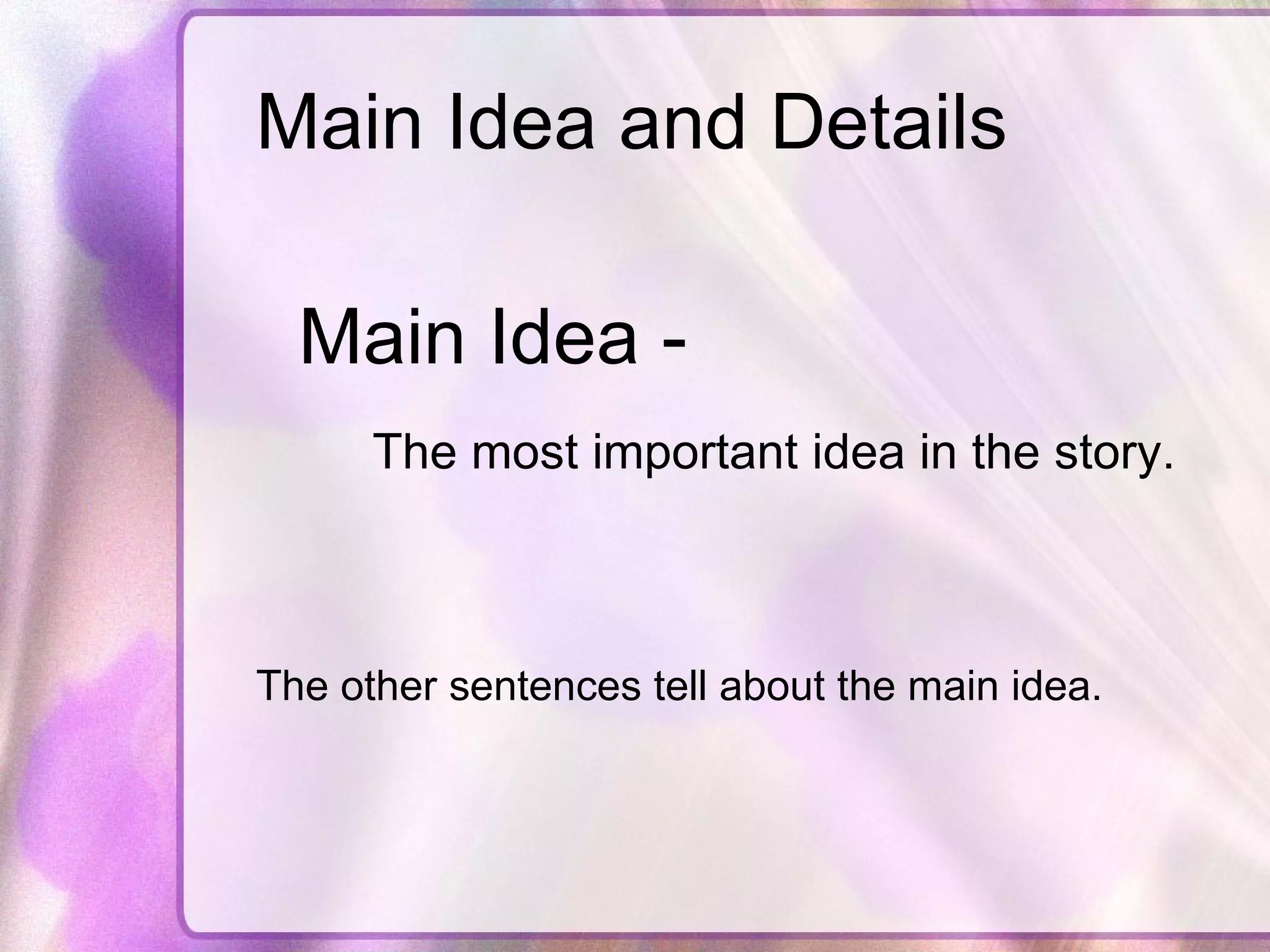 Main Idea and Details Main Idea -  The most important idea in the story. The other sentences tell about the main idea. 