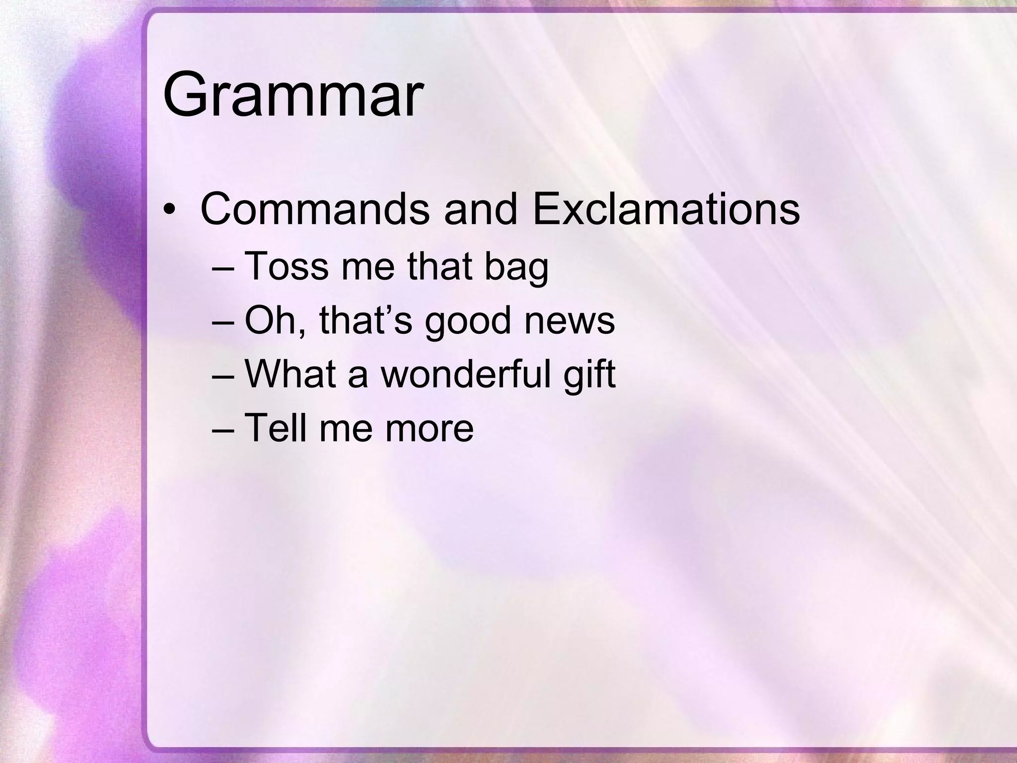 Grammar Commands and Exclamations Toss me that bag Oh, that’s good news What a wonderful gift Tell me more 