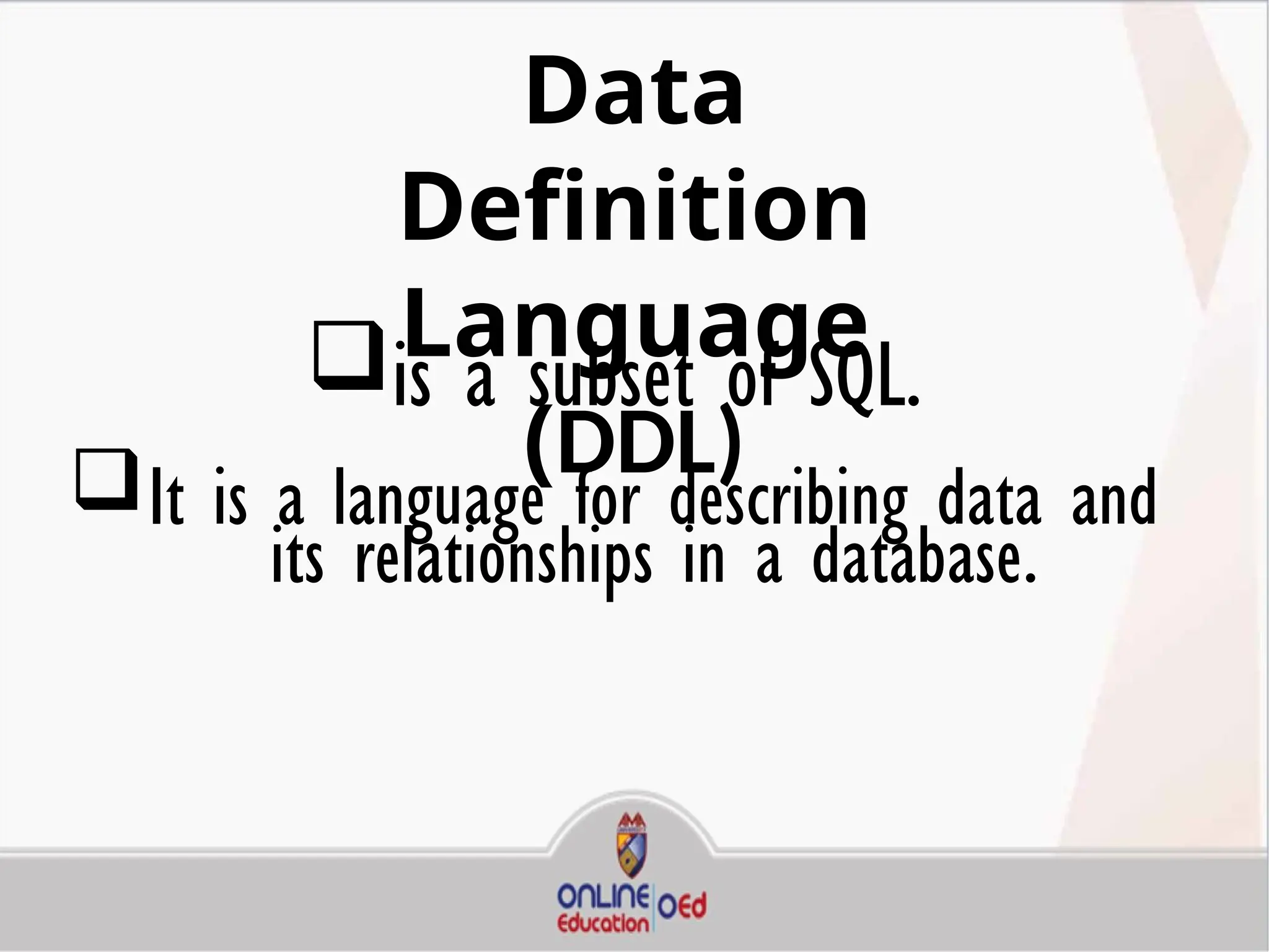 Data
Definition
Language
(DDL)
is a subset of SQL.
It is a language for describing data and
its relationships in a database.
 