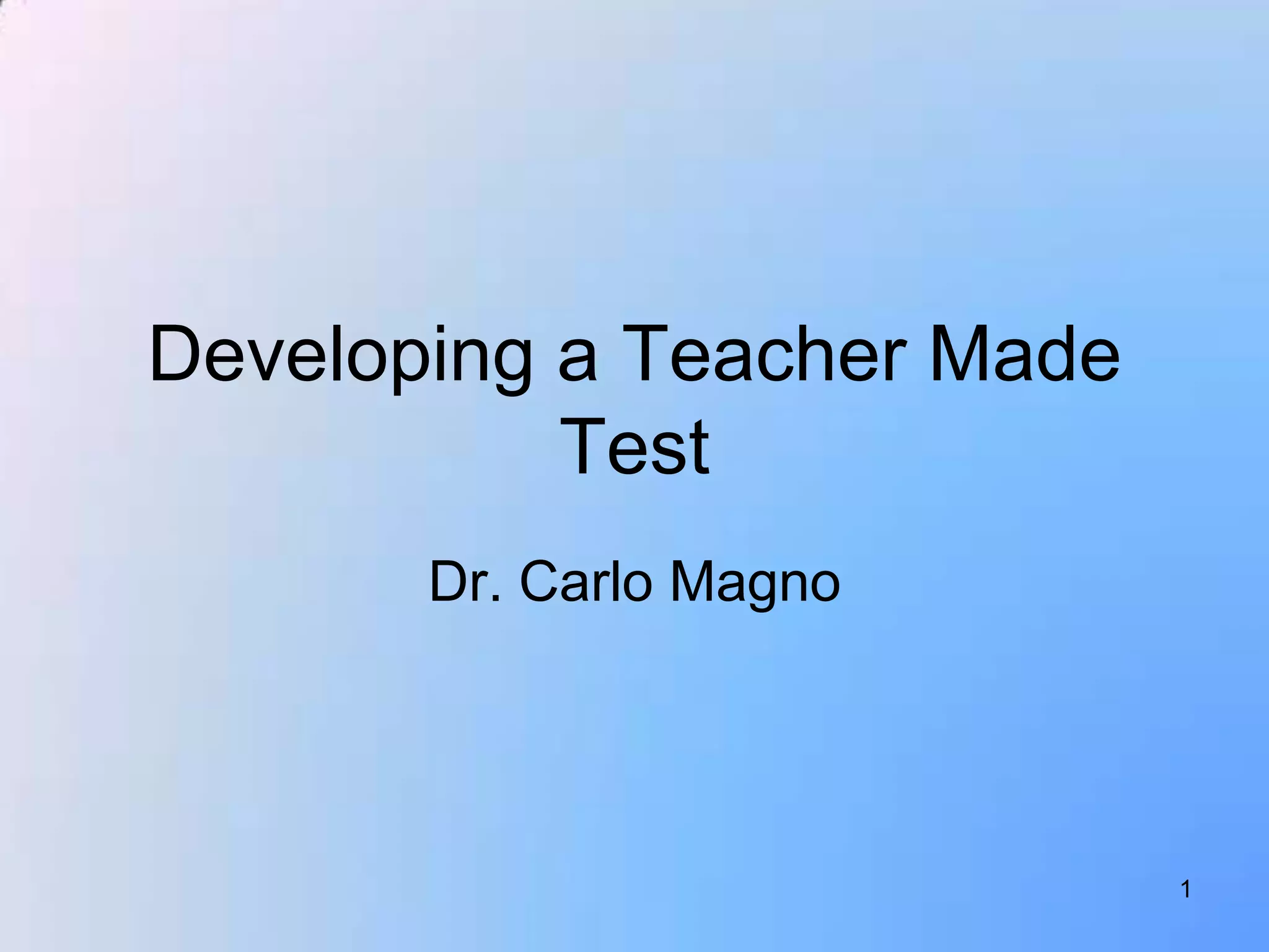 Developing a Teacher Made
           Test
       Dr. Carlo Magno




                            1
 