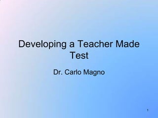 Developing a Teacher Made
           Test
       Dr. Carlo Magno




                            1
 