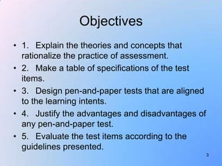 Objectives
• 1. Explain the theories and concepts that
  rationalize the practice of assessment.
• 2. Make a table of spec...
