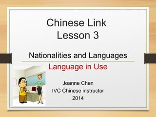 Chinese Link
Lesson 3
Nationalities and Languages
Language in Use
Joanne Chen
IVC Chinese instructor
2014
 
