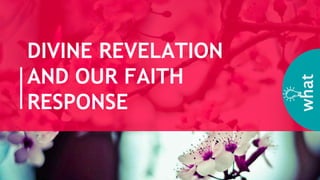 DIVINE REVELATION
AND OUR FAITH
RESPONSE
what
 