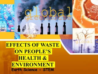 EFFECTS OF WASTE
ON PEOPLE’S
HEALTH &
ENVIRONMENT
Earth Science - STEM
 