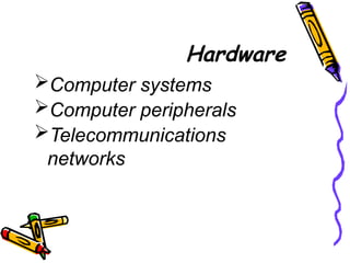 Hardware
Computer systems
Computer peripherals
Telecommunications
networks
 