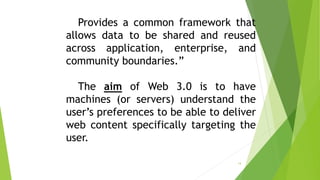 Provides a common framework that
allows data to be shared and reused
across application, enterprise, and
community boundaries.”
The aim of Web 3.0 is to have
machines (or servers) understand the
user’s preferences to be able to deliver
web content specifically targeting the
user.
14
 